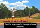 FAMÍLIA DE GERENTE QUE FICOU DESAPARECIDA POR MAIS DE 24 H EM CARBONITA É RESGATADA COM VIDA