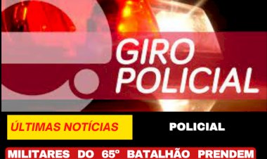 MILITARES DO 65º BATALHÃO PRENDEM HOMEM CONDENADO POR FURTOS EM RIO VERMELHO
