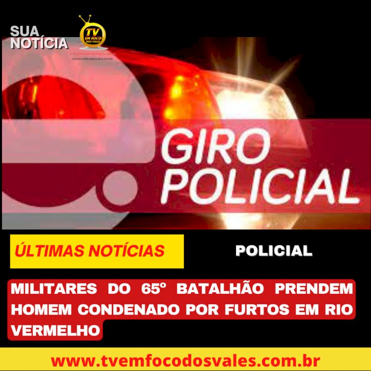 MILITARES DO 65º BATALHÃO PRENDEM HOMEM CONDENADO POR FURTOS EM RIO VERMELHO